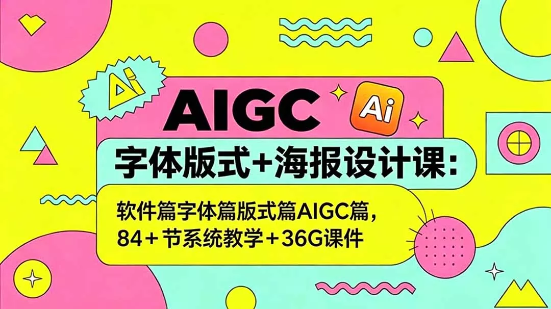 AIGC字体版式+海报设计课：软件篇字体篇版式篇AIGC篇，系统教学+36G课件-知峰社