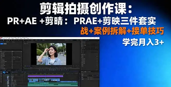 剪辑拍摄创作课：PR+AE+剪映三件套实战+案例拆解+接单技巧，学完月入3+-知峰社