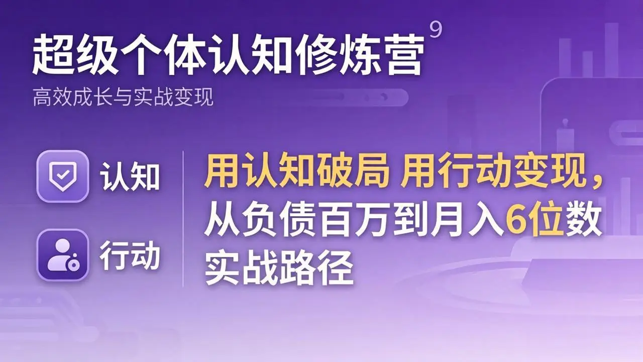 超级个体认知修炼营:用认知破局用行动变现,从负债百万到月入6位数实战路径-知峰社