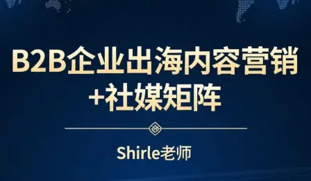 shirle老师·B2B企业出海内容营销+社媒矩阵-知峰云课