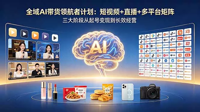 全域AI带货领航者计划：短视频+直播+多平台矩阵，三大阶段从起号变现到长效经营-知峰社