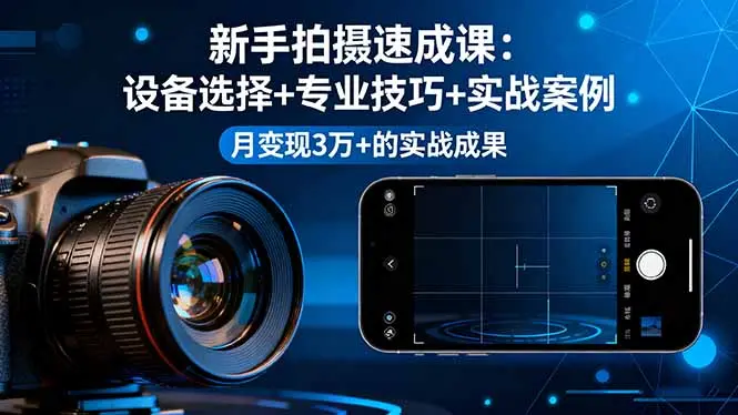 新手拍摄速成课，设备选择+专业技巧+实战案例，月变现3万+的实战成果-知峰社