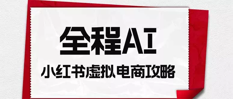 全程AI自动化｜小红书虚拟电商轻资产变现全攻略-知峰社
