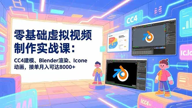 零基础虚拟视频制作实战课:CC4建模、Blender渲染、Iclone动画,接单月入可达8000+-知峰研习社