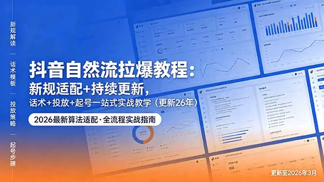 抖音自然流拉爆教程:新规适配+持续更新,话术+投放+起号一站式实战教学(更新26年5月11-知峰社