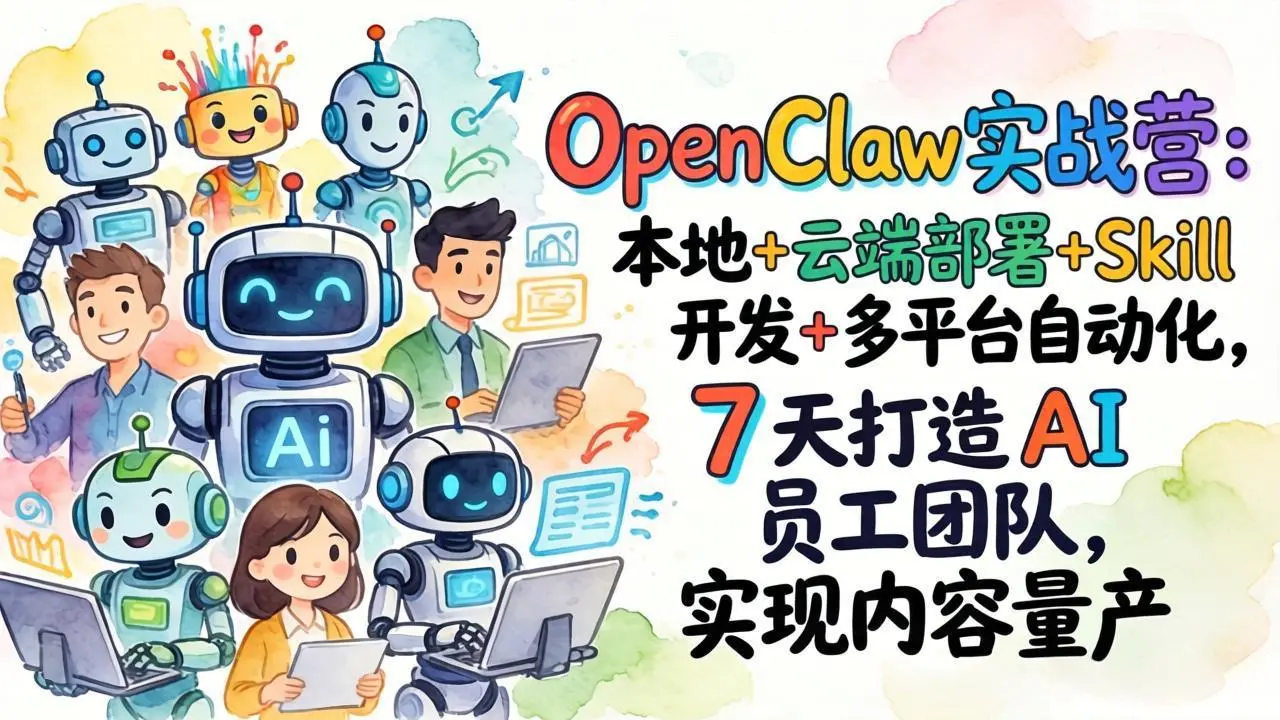 OpenClaw实战营：本地+云端部署+Skill开发+多平台自动化，7 天打造 AI 员工团队，实现内容量产-知峰研习社