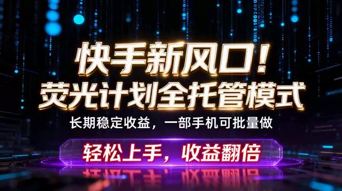 快手新风口！荧光计划全托管躺赚，不用自己干，批量操作月入3W+-知峰社