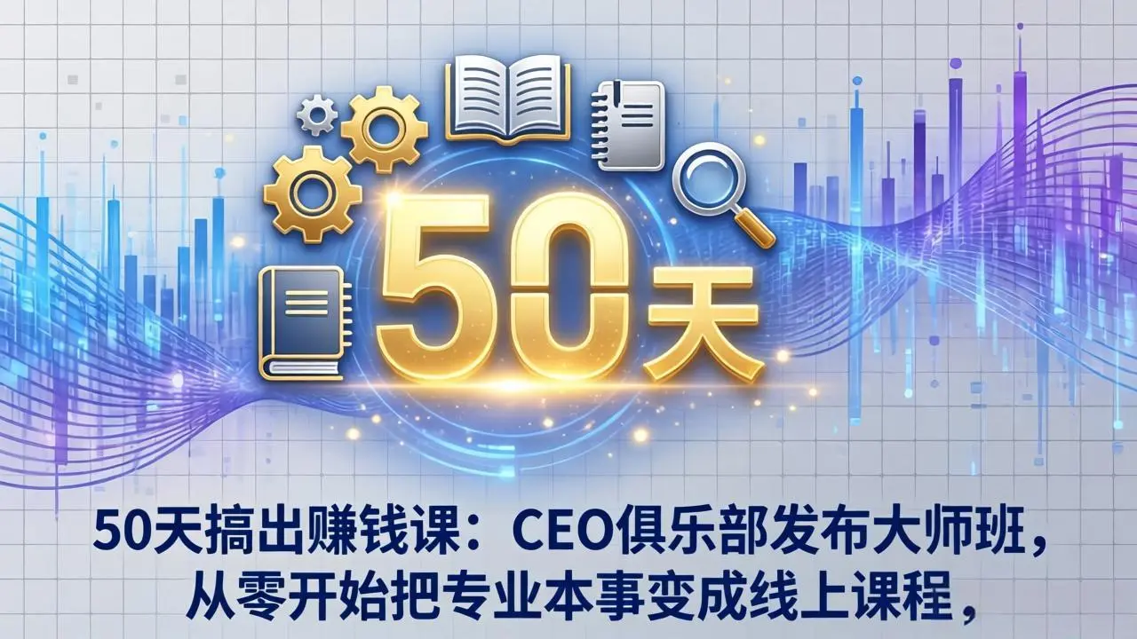 50天搞出赚钱课：CEO俱乐部发布大师班，从零开始把专业本事变成线上课程-知峰研习社