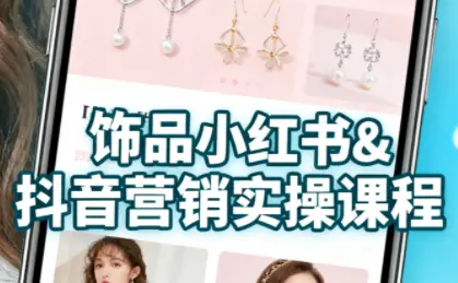 抖音+小红书饰品卖货：货源、开店、内容全教会-知峰云课
