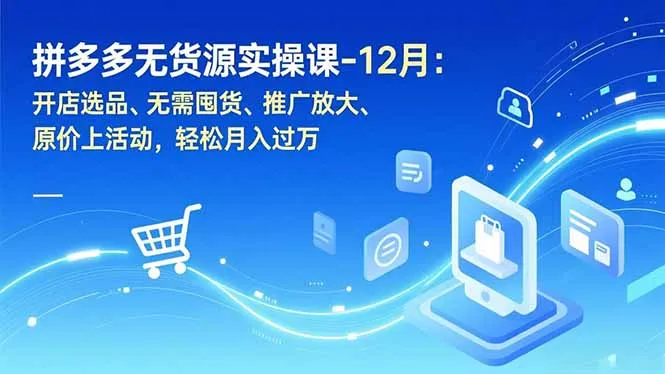 拼多多无货源实操课-12月:开店选品、无需囤货、推广放大、原价上活动,轻松月入过万-知峰社