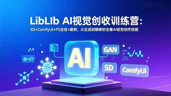 LibLIb AI视觉创收训练营：SD+ComfyUI+PS合成+案例，从生成到精修的全套AI视觉创作技能-知峰研习社