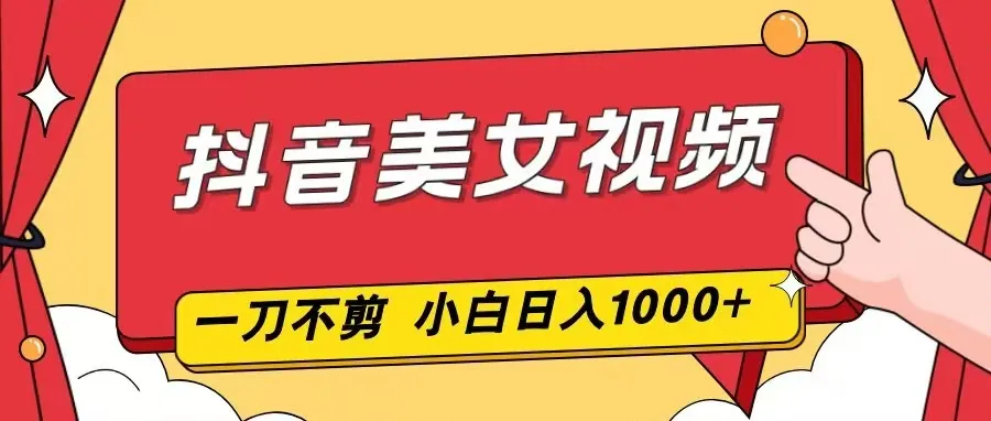 抖音美女视频，一刀不剪，两分钟一条视频，小白轻松上手，日入1000-知峰社