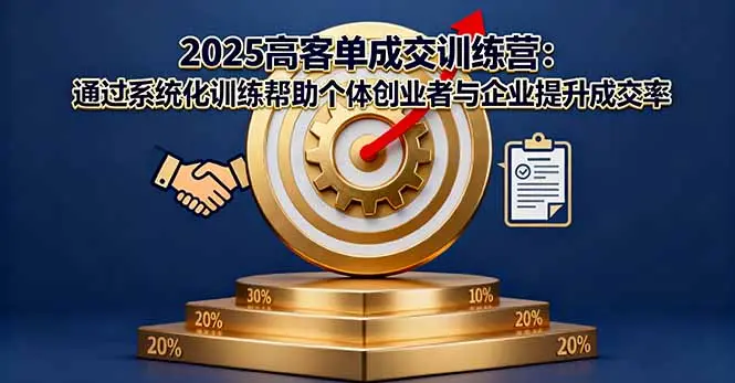 2025高客单成交训练营:通过系统化训练帮助个体创业者与企业提升成交率-知峰社