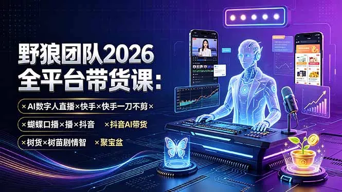 野狼团队2026全平台带货课-7月:AI数字人直播×快手一刀不剪×蝴蝶口播×抖音AI带货×树苗剧情智剪×聚宝盆-知峰社