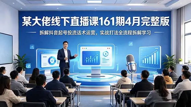 某大佬线下直播课161期4月完整版，拆解抖音起号投流话术运营，实战打法全流程拆解学习-知峰社