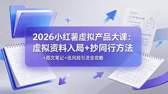 2026小红薯虚拟产品大课：虚拟资料入局+抄同行方法+图文笔记+低风险引流全攻略-知峰社