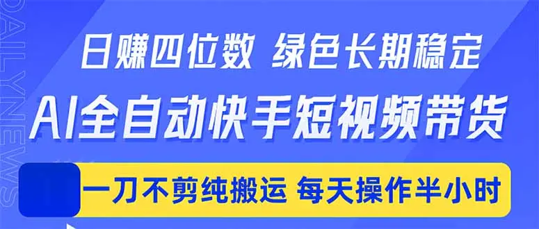日入四位数！Ai全自动快手短视频带货，绿色长期稳定，一刀不剪纯搬运，每天操作半小时-知峰社