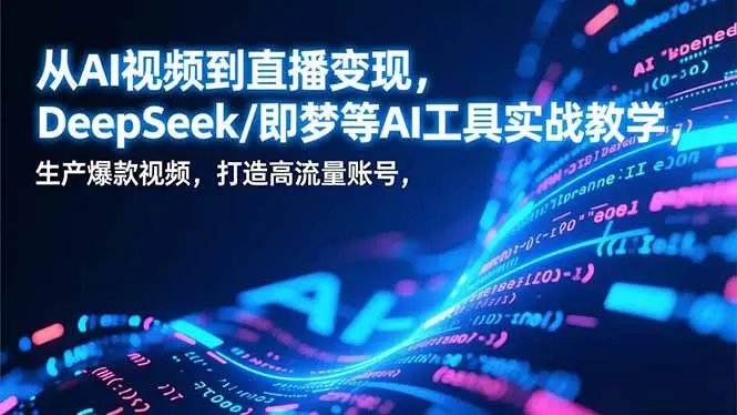 从AI视频到直播变现，DeepSeek/即梦等AI工具实战教学，生产爆款视频，打造高流量账号-知峰研习社