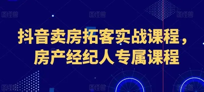 抖音卖房拓客实战课程，房产经纪人专属课程-知峰社