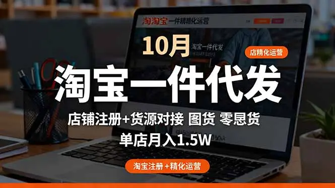 淘宝一件代发精细化运营-10月：店铺注册+货源对接+零囤货，单店月入1.5w-知峰社
