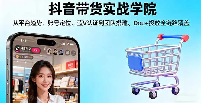 抖音带货实战学院:从平台趋势/账号定位/蓝V认证到团队搭建/Dou+投放全链路-知峰社