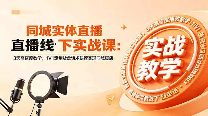 同城实体直播线下实战课：3天高密度教学，1V1定制货盘话术快速实现同城爆店-知峰社