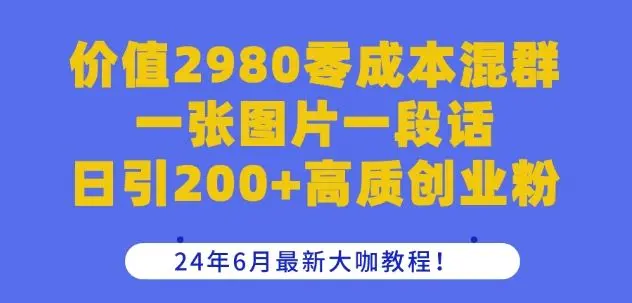 价值2980零成本混群一张图片一段话日引200+高质创业粉，24年6月最新大咖教程【揭秘】-知峰社