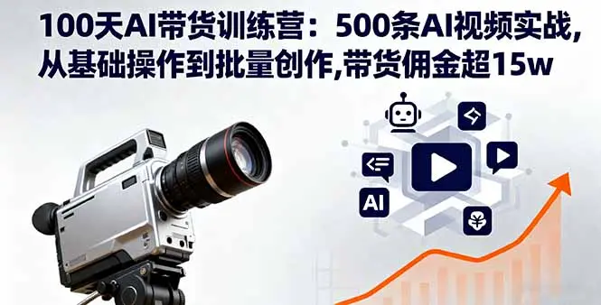 100天AI带货训练营:500条AI视频实战,从基础操作到批量创作,带货佣金超15w-知峰社