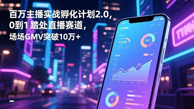 百万主播实战孵化计划2.0，0到1踏入直播赛道，场均GMV突破10万+-知峰研习社