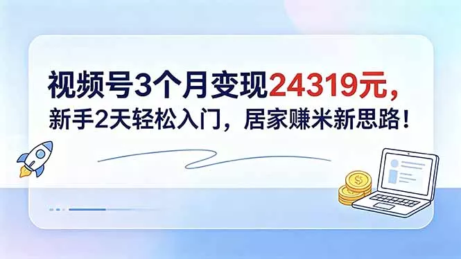 视频号3个月变现24319元，新手2天轻松入门，居家赚米新思路！-知峰社