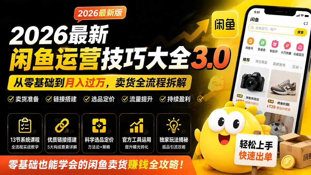 2026最新闲鱼运营技巧大全3.0；从零基础到月入过万，卖货准备、链接搭建到选品定价全拆解-知峰社