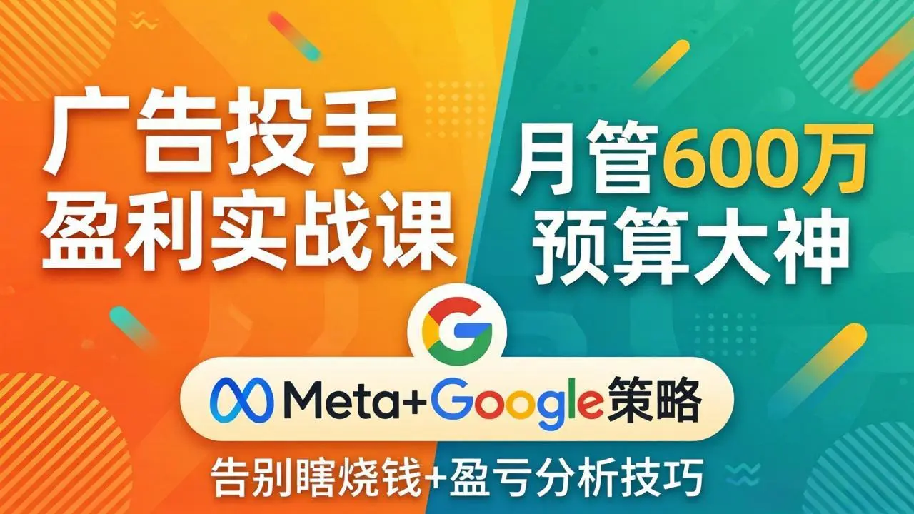 广告投手盈利实战课：月管600万预算大神，带你告别瞎烧钱，Meta+Google策略+盈亏分析-知峰社
