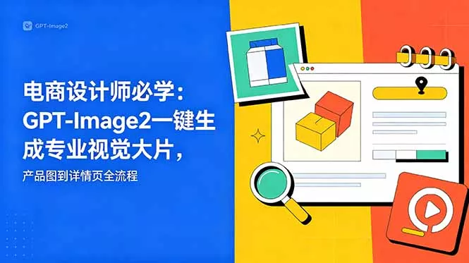 电商设计师必学-更新：GPT-Image2一键生成专业视觉大片，产品图到详情页全流程-知峰社