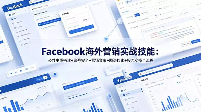 Facebook海外营销实战技能：公共主页搭建+账号安全+营销文案+图谱搜索+投流实操全流程-知峰社