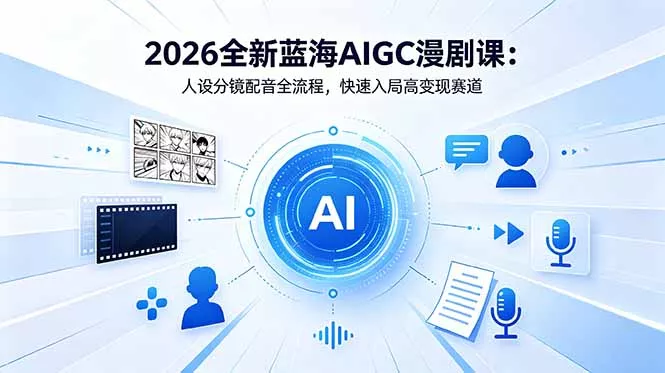 2026全新蓝海AIGC漫剧课：人设分镜配音全流程，快速入局高变现赛道-知峰社