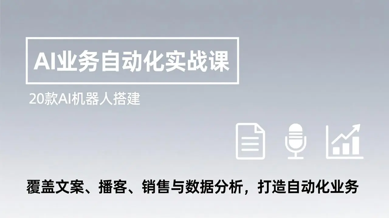 AI业务自动化实战课,20款AI机器人搭建,覆盖文案、播客、销售与数据分析,打造自动化业务-知峰研习社