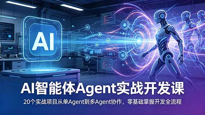 AI智能体Agent实战开发课:20个实战项目从单Agent到多Agent协作,零基础掌握开发全流程-知峰社