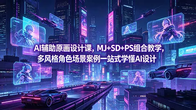 AI辅助原画设计课，MJ+SD+PS组合教学，多风格角色场景案例一站式学懂AI设计-知峰社