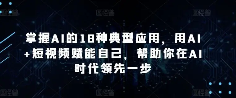掌握AI的18种典型应用，用AI+短视频赋能自己，帮助你在AI时代领先一步-知峰社