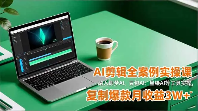 AI剪辑全案例实操课，融入即梦AI、豆包AI、星绘AI等工具实操，复制爆款月收益3W+-知峰研习社