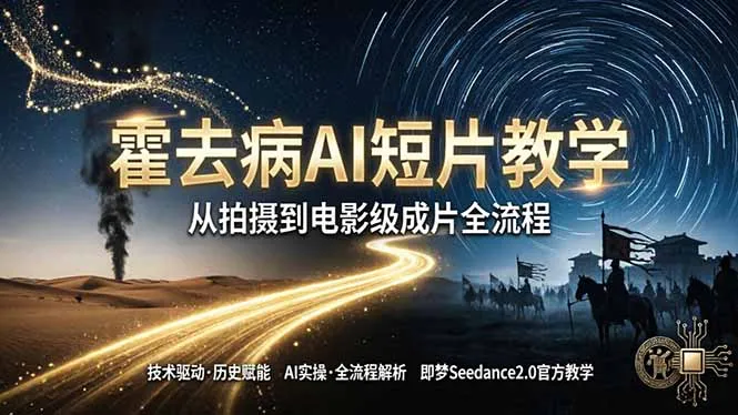 《霍去病》AI短片教学：即梦AI Seedance2.0实操，从拍摄到电影级成片全流程-知峰社