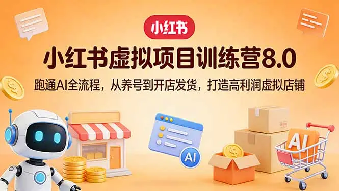 小红书虚拟项目训练营8.0：跑通AI全流程，从养号到开店发货，打造高利润虚拟店铺-知峰云课