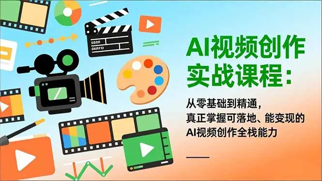 AI视频创作实战课程：从零基础到精通，真正掌握可落地、能变现的AI视频创作全栈能力-知峰研习社