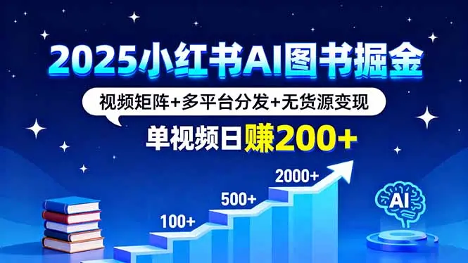 2025小红书AI图书掘金，视频矩阵+多平台分发+无货源变现，单视频日赚200+-知峰研习社