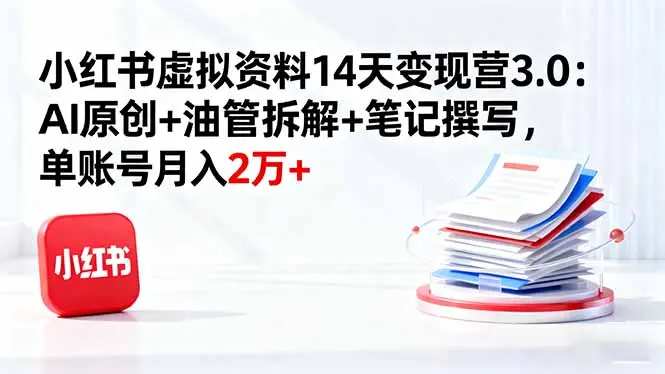 小红书虚拟资料14天变现营3.0：AI原创+油管拆解+笔记撰写，单账号月入2万+-知峰研习社