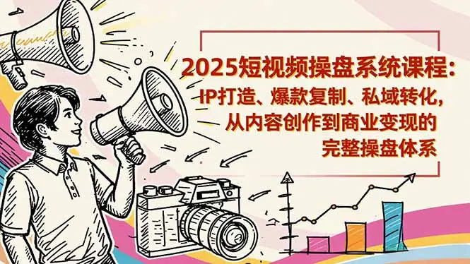 2025短视频操盘线下课程：IP打造、爆款复制、私域转化，从内容创作到商业变现的完整操盘体系-知峰研习社