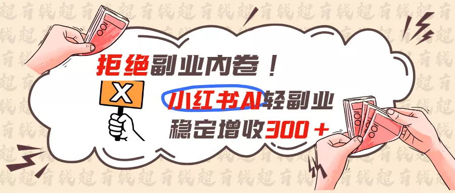 拒绝副业内卷!小红书 AI轻副业稳定增收300+-知峰社