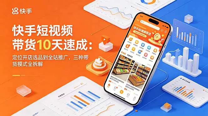 快手短视频带货10天速成：定位开店选品到全站推广，三种带货模式全拆解-知峰社