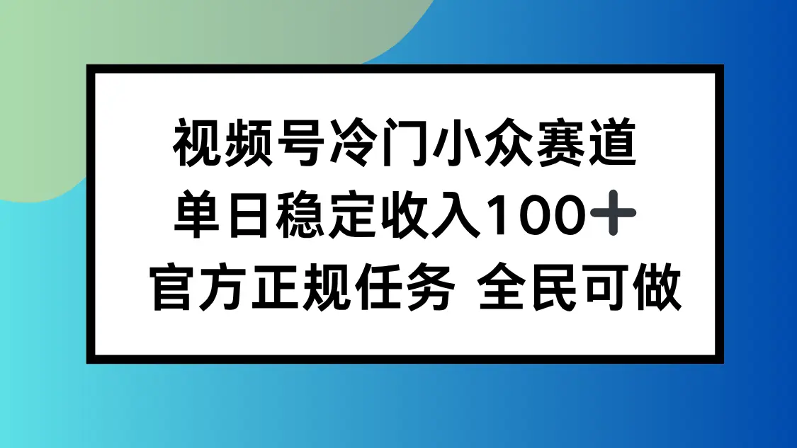 视频号小众赛道，单日稳定收入100+，适合所有人-知峰社