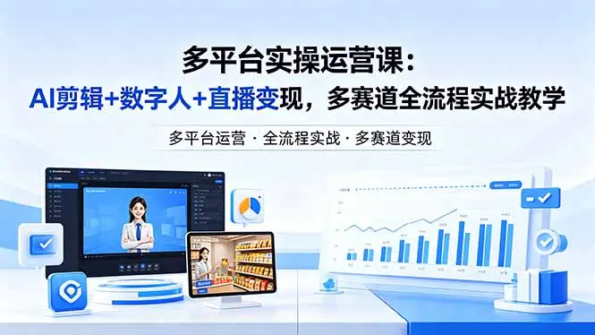 某团队多平台实操运营课-更新26年4月20：AI剪辑+数字人+直播变现，多赛道全流程实战教学-知峰社